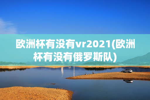 欧洲杯有没有vr2021(欧洲杯有没有俄罗斯队)