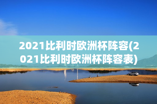 2021比利时欧洲杯阵容(2021比利时欧洲杯阵容表)