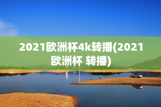 2021欧洲杯4k转播(2021欧洲杯 转播)