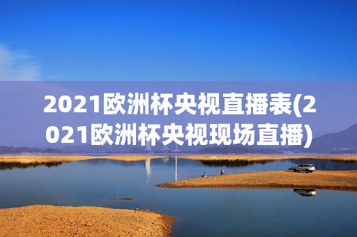 2021欧洲杯央视直播表(2021欧洲杯央视现场直播)