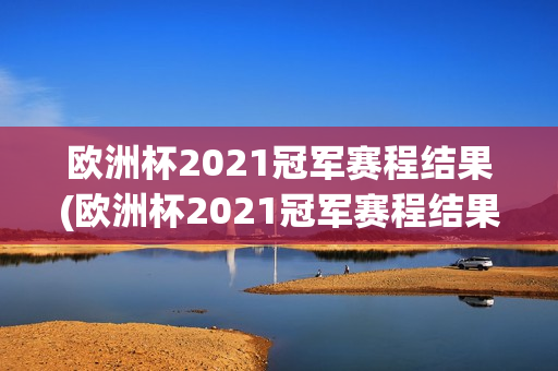 欧洲杯2021冠军赛程结果(欧洲杯2021冠军赛程结果查询)