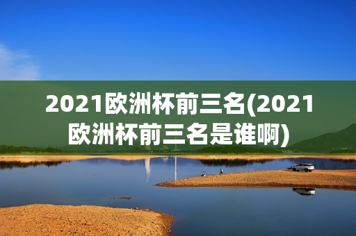 2021欧洲杯前三名(2021欧洲杯前三名是谁啊)