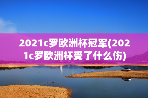 2021c罗欧洲杯冠军(2021c罗欧洲杯受了什么伤)