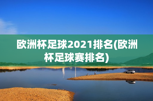 欧洲杯足球2021排名(欧洲杯足球赛排名)