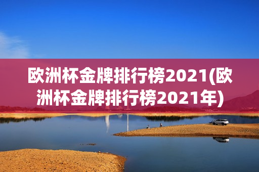 欧洲杯金牌排行榜2021(欧洲杯金牌排行榜2021年)