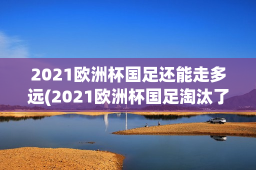 2021欧洲杯国足还能走多远(2021欧洲杯国足淘汰了吗)