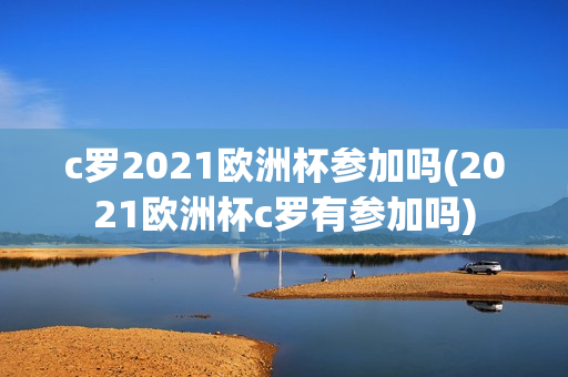 c罗2021欧洲杯参加吗(2021欧洲杯c罗有参加吗)