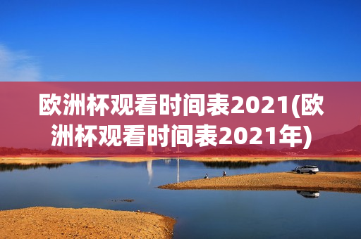 欧洲杯观看时间表2021(欧洲杯观看时间表2021年)