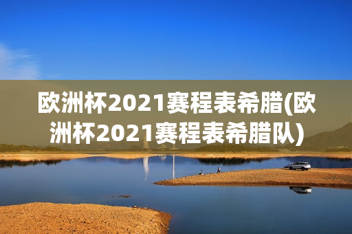 欧洲杯2021赛程表希腊(欧洲杯2021赛程表希腊队)