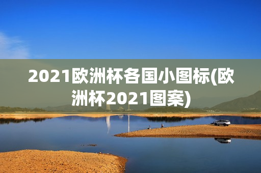 2021欧洲杯各国小图标(欧洲杯2021图案)