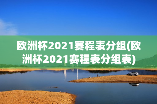 欧洲杯2021赛程表分组(欧洲杯2021赛程表分组表)