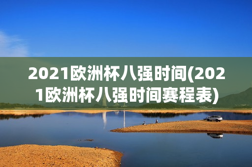 2021欧洲杯八强时间(2021欧洲杯八强时间赛程表)