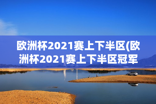 欧洲杯2021赛上下半区(欧洲杯2021赛上下半区冠军)