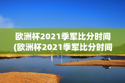 欧洲杯2021季军比分时间(欧洲杯2021季军比分时间表)