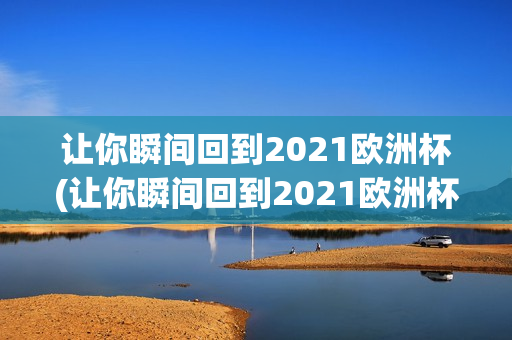 让你瞬间回到2021欧洲杯(让你瞬间回到2021欧洲杯是什么歌)