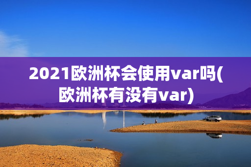 2021欧洲杯会使用var吗(欧洲杯有没有var)