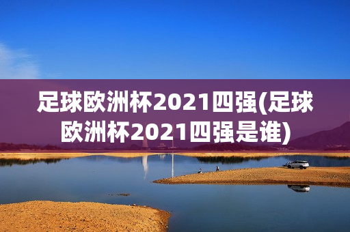 足球欧洲杯2021四强(足球欧洲杯2021四强是谁)