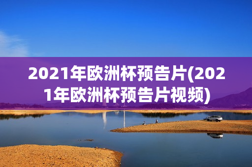 2021年欧洲杯预告片(2021年欧洲杯预告片视频)