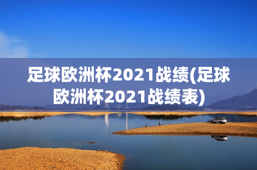 足球欧洲杯2021战绩(足球欧洲杯2021战绩表)