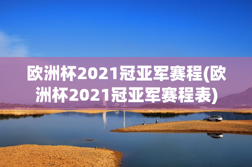 欧洲杯2021冠亚军赛程(欧洲杯2021冠亚军赛程表)