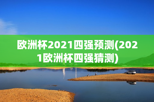 欧洲杯2021四强预测(2021欧洲杯四强猜测)