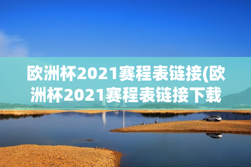 欧洲杯2021赛程表链接(欧洲杯2021赛程表链接下载)