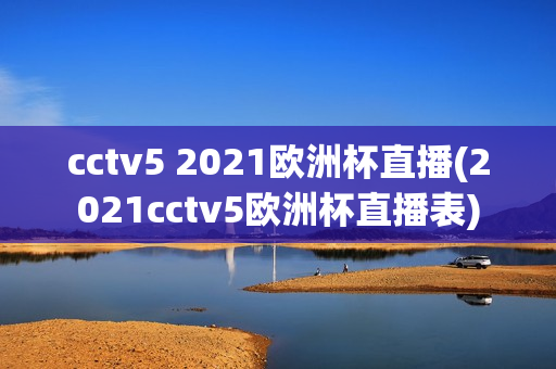 cctv5 2021欧洲杯直播(2021cctv5欧洲杯直播表)