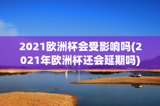 2021欧洲杯会受影响吗(2021年欧洲杯还会延期吗)