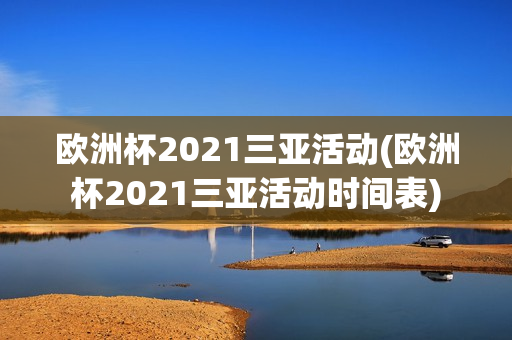 欧洲杯2021三亚活动(欧洲杯2021三亚活动时间表)