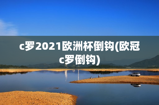 c罗2021欧洲杯倒钩(欧冠c罗倒钩)