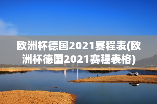 欧洲杯德国2021赛程表(欧洲杯德国2021赛程表格)