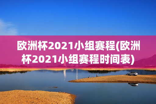 欧洲杯2021小组赛程(欧洲杯2021小组赛程时间表)