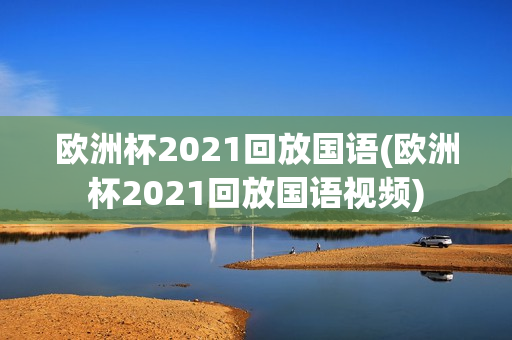 欧洲杯2021回放国语(欧洲杯2021回放国语视频)