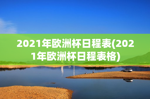 2021年欧洲杯日程表(2021年欧洲杯日程表格)