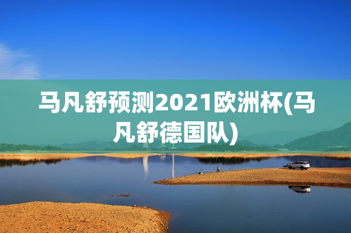 马凡舒预测2021欧洲杯(马凡舒德国队)