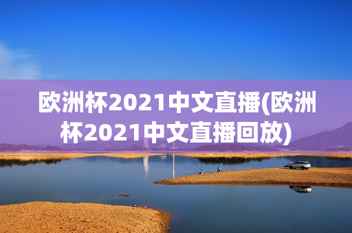 欧洲杯2021中文直播(欧洲杯2021中文直播回放)