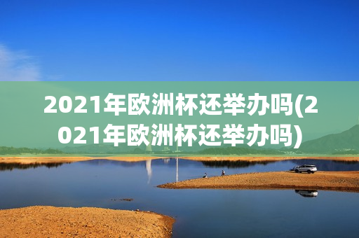 2021年欧洲杯还举办吗(2021年欧洲杯还举办吗)