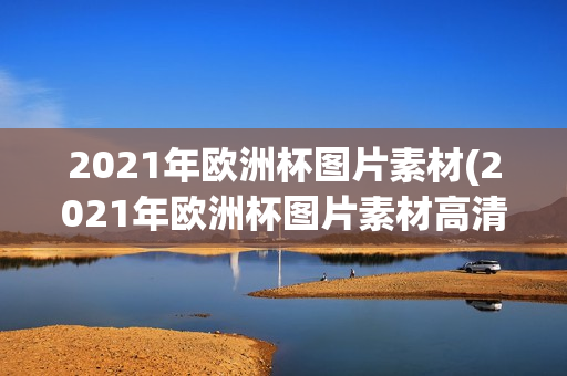 2021年欧洲杯图片素材(2021年欧洲杯图片素材高清)