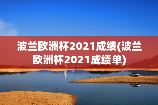 波兰欧洲杯2021成绩(波兰欧洲杯2021成绩单)