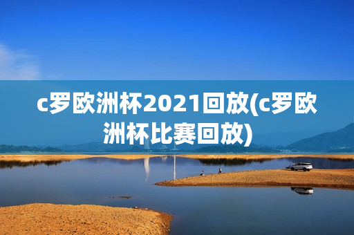 c罗欧洲杯2021回放(c罗欧洲杯比赛回放)