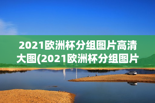 2021欧洲杯分组图片高清大图(2021欧洲杯分组图片高清大图大全)