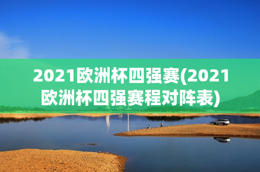 2021欧洲杯四强赛(2021欧洲杯四强赛程对阵表)