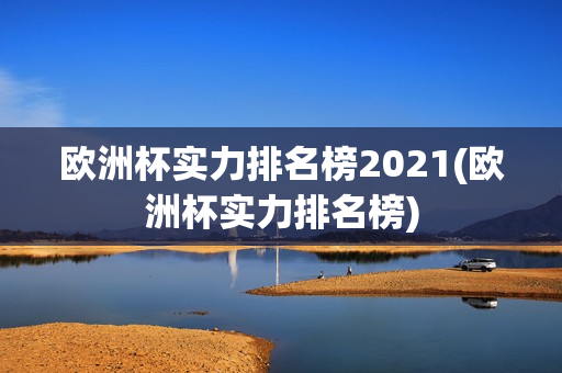 欧洲杯实力排名榜2021(欧洲杯实力排名榜)