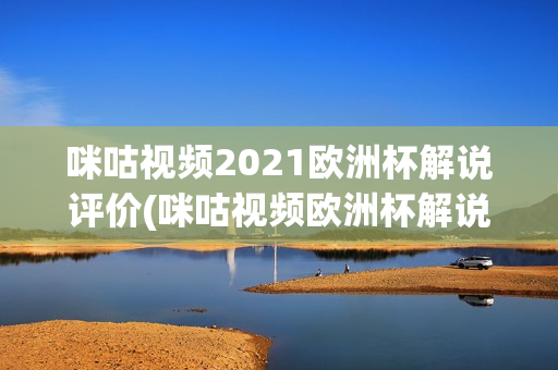 咪咕视频2021欧洲杯解说评价(咪咕视频欧洲杯解说场次)