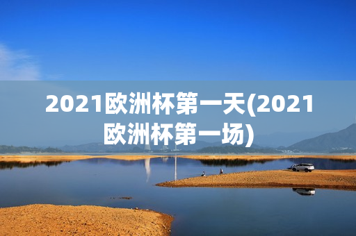 2021欧洲杯第一天(2021欧洲杯第一场)