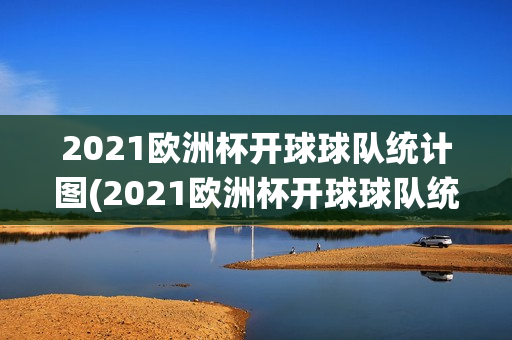 2021欧洲杯开球球队统计图(2021欧洲杯开球球队统计图片)