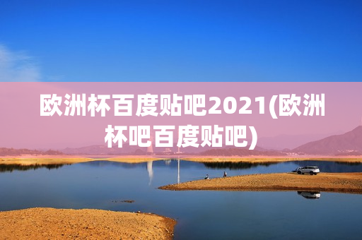 欧洲杯百度贴吧2021(欧洲杯吧百度贴吧)