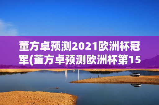 董方卓预测2021欧洲杯冠军(董方卓预测欧洲杯第15期)