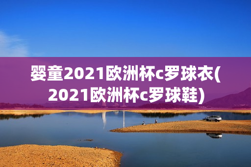 婴童2021欧洲杯c罗球衣(2021欧洲杯c罗球鞋)