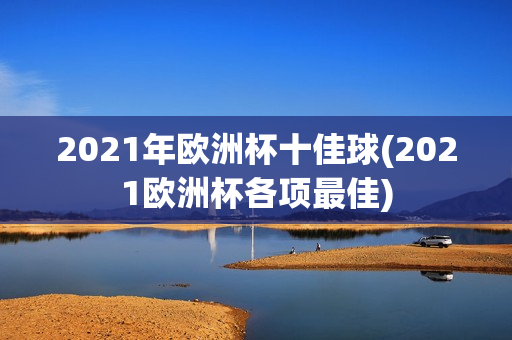 2021年欧洲杯十佳球(2021欧洲杯各项最佳)